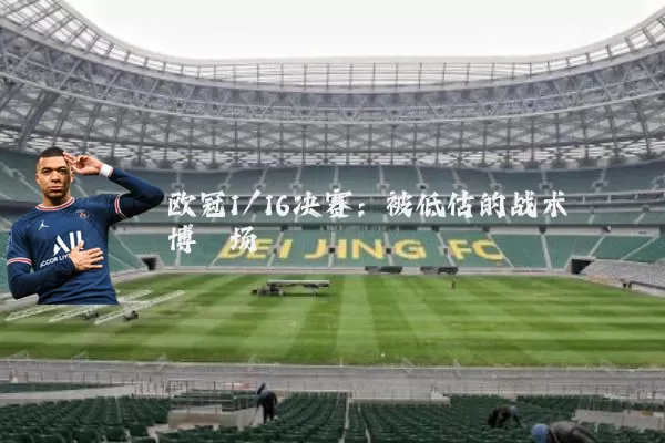 欧冠1/16决赛:被低估的战术博弈场
