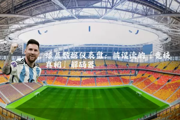 球员数据仪表盘：被误读的「竞技真相」解码器