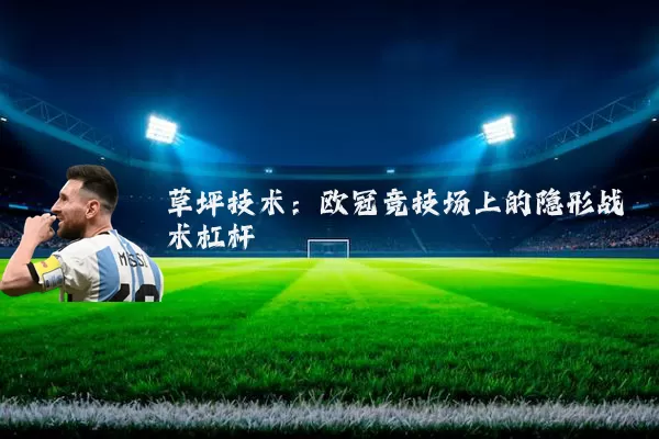 草坪技术:欧冠竞技场上的隐形战术杠杆