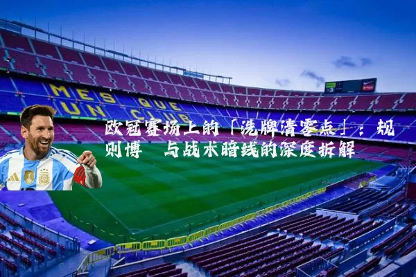 欧冠赛场上的「洗牌清零点」:规则博弈与战术暗线的深度拆解