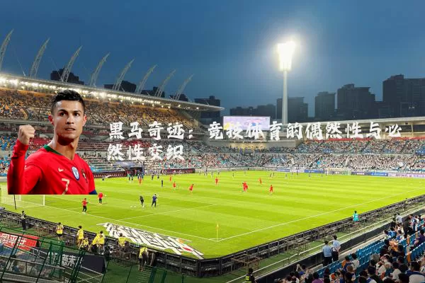 黑马奇迹:竞技体育的偶然性与必然性交织