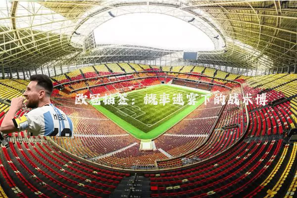欧冠抽签：概率迷雾下的战术博弈