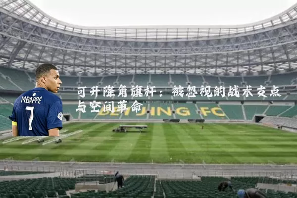 可升降角旗杆：被忽视的战术支点与空间革命