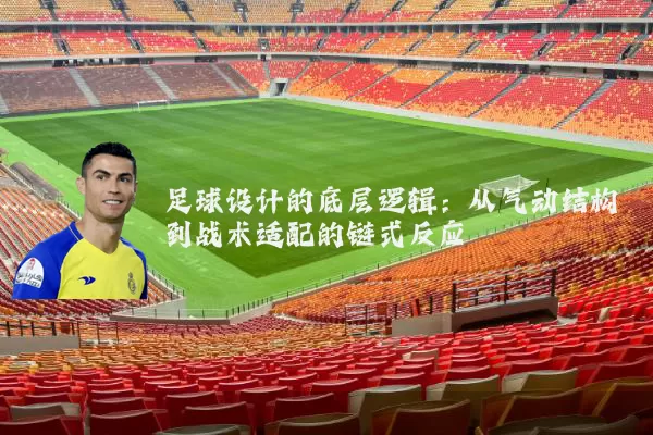 足球设计的底层逻辑:从气动结构到战术适配的链式反应