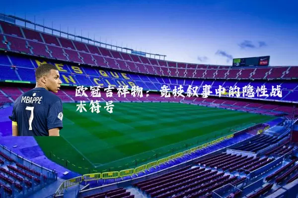 欧冠吉祥物:竞技叙事中的隐性战术符号