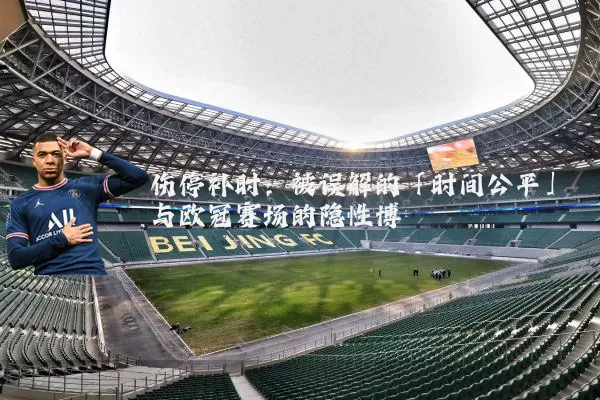 伤停补时:被误解的「时间公平」与欧冠赛场的隐性博弈