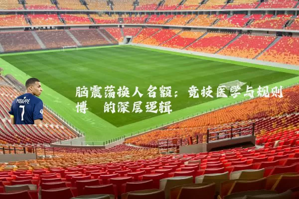 脑震荡换人名额：竞技医学与规则博弈的深层逻辑
