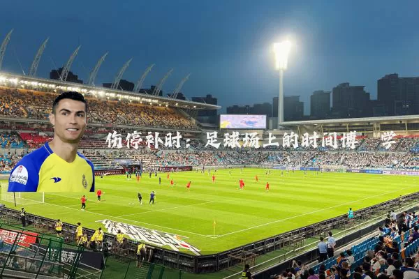 伤停补时:足球场上的时间博弈学