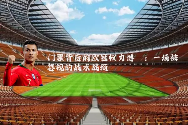 门票背后的欧冠权力博弈：一场被忽视的战术战场