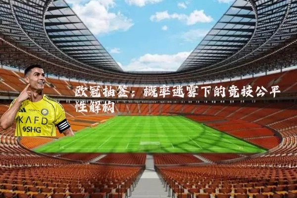 欧冠抽签:概率迷雾下的竞技公平性解构