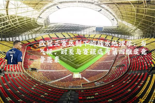 欧冠三赛区制下的战术地理学:当气候、时差与赛程成为第四维度竞争要素